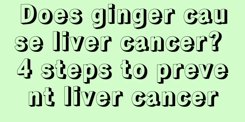 Does ginger cause liver cancer? 4 steps to prevent liver cancer