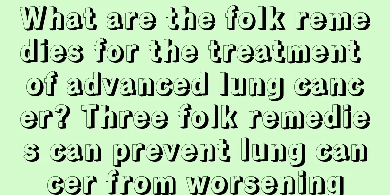 What are the folk remedies for the treatment of advanced lung cancer? Three folk remedies can prevent lung cancer from worsening