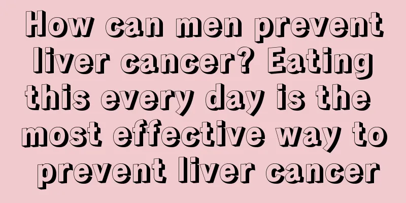 How can men prevent liver cancer? Eating this every day is the most effective way to prevent liver cancer