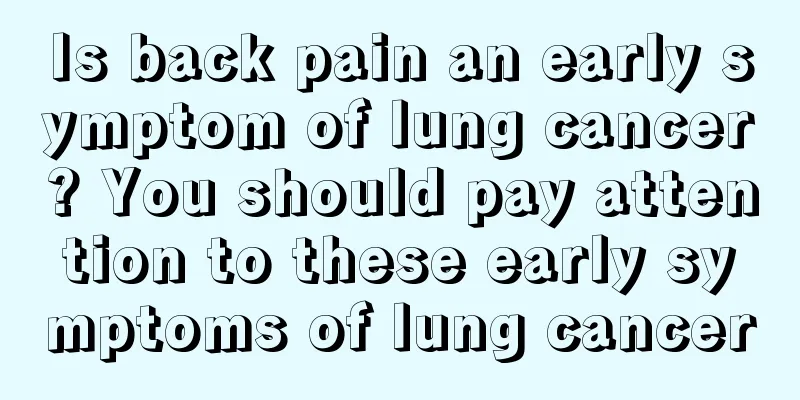 Is back pain an early symptom of lung cancer? You should pay attention to these early symptoms of lung cancer