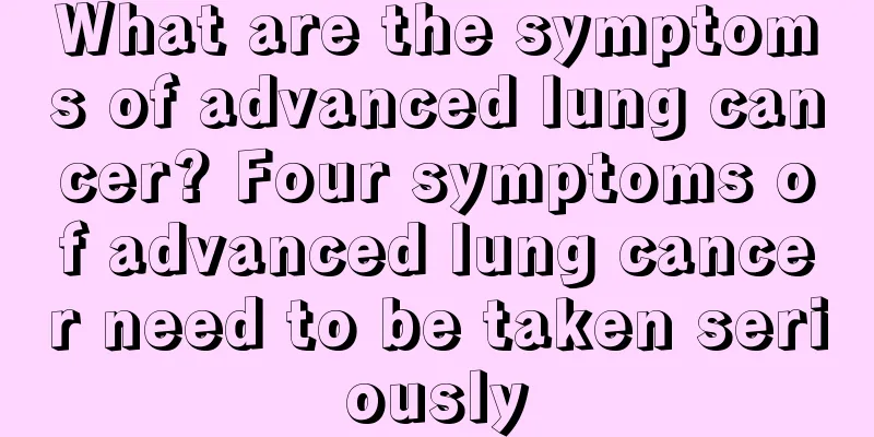 What are the symptoms of advanced lung cancer? Four symptoms of advanced lung cancer need to be taken seriously