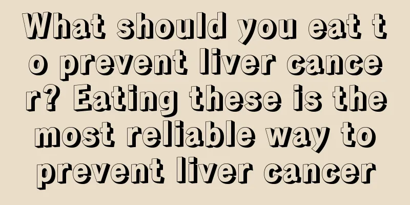 What should you eat to prevent liver cancer? Eating these is the most reliable way to prevent liver cancer