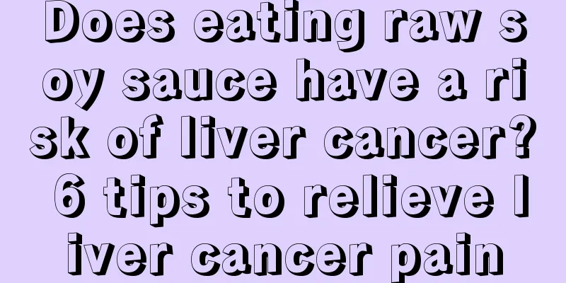 Does eating raw soy sauce have a risk of liver cancer? 6 tips to relieve liver cancer pain