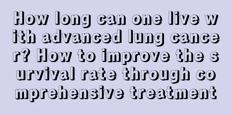How long can one live with advanced lung cancer? How to improve the survival rate through comprehensive treatment