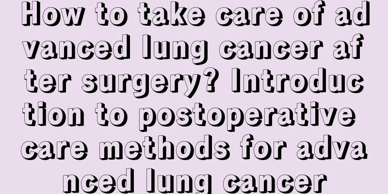 How to take care of advanced lung cancer after surgery? Introduction to postoperative care methods for advanced lung cancer