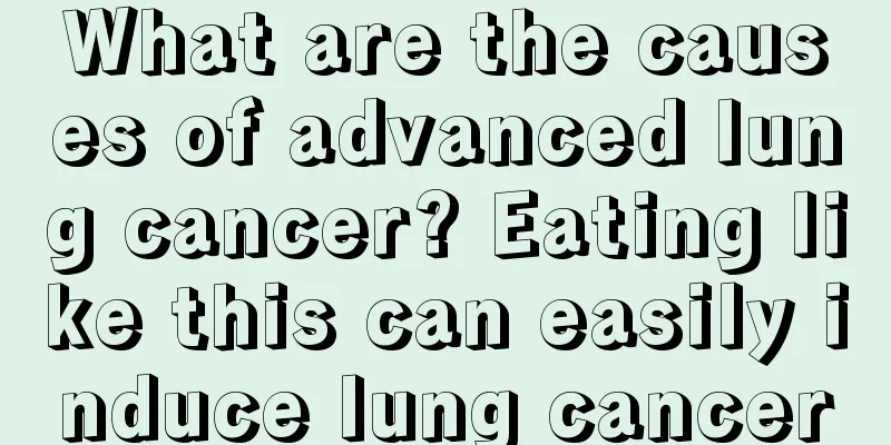 What are the causes of advanced lung cancer? Eating like this can easily induce lung cancer
