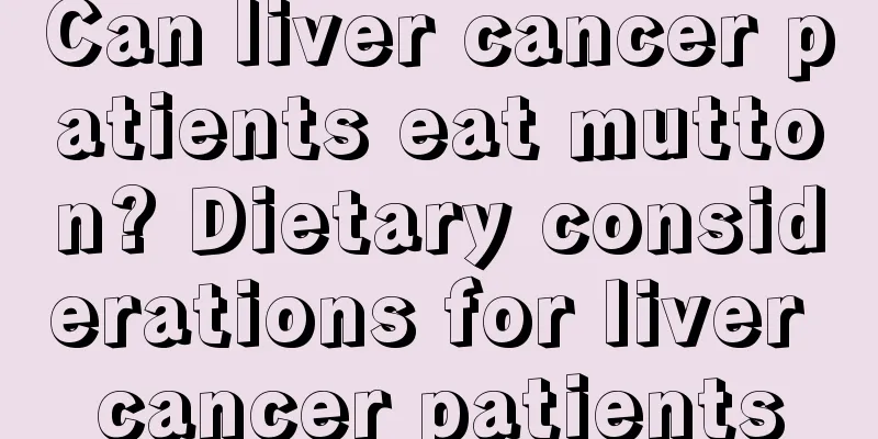 Can liver cancer patients eat mutton? Dietary considerations for liver cancer patients