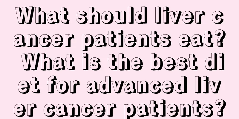 What should liver cancer patients eat? What is the best diet for advanced liver cancer patients?