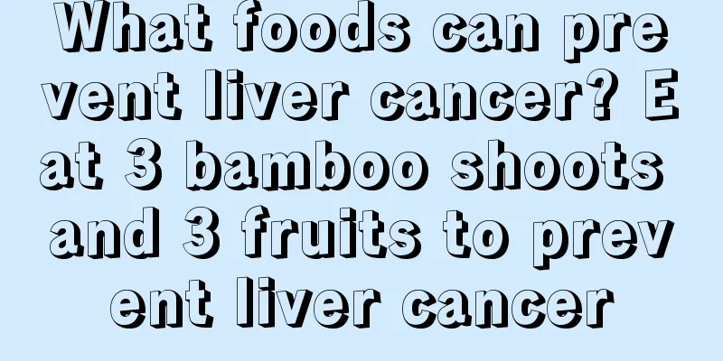 What foods can prevent liver cancer? Eat 3 bamboo shoots and 3 fruits to prevent liver cancer