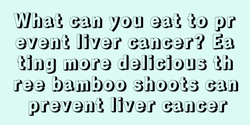 What can you eat to prevent liver cancer? Eating more delicious three bamboo shoots can prevent liver cancer