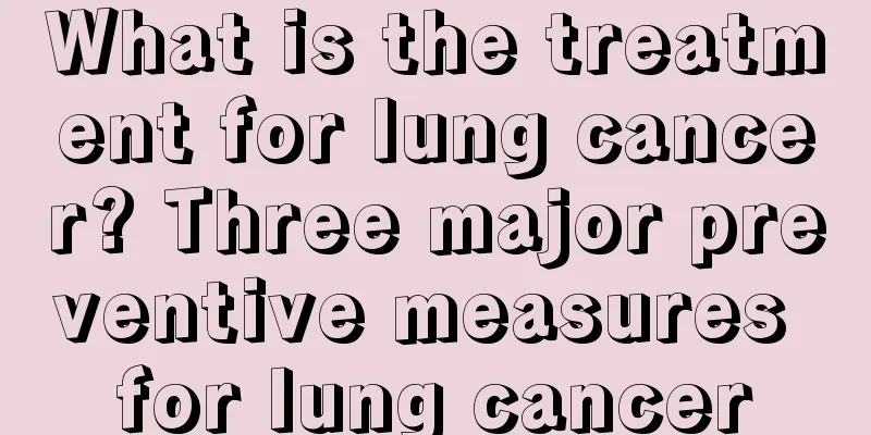 What is the treatment for lung cancer? Three major preventive measures for lung cancer