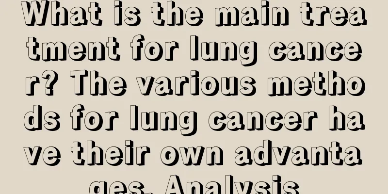 What is the main treatment for lung cancer? The various methods for lung cancer have their own advantages. Analysis