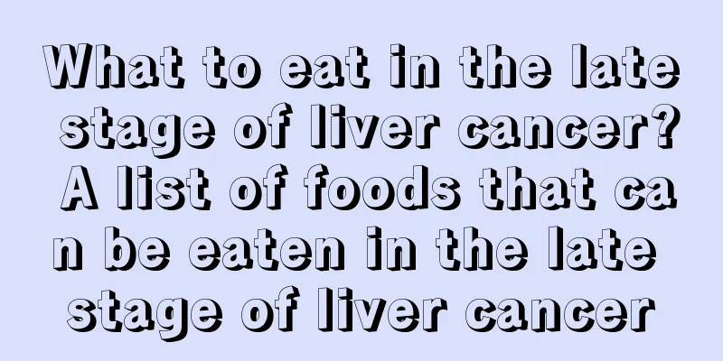 What to eat in the late stage of liver cancer? A list of foods that can be eaten in the late stage of liver cancer
