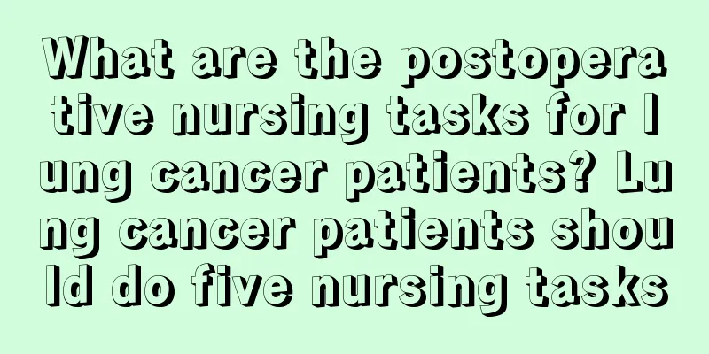 What are the postoperative nursing tasks for lung cancer patients? Lung cancer patients should do five nursing tasks