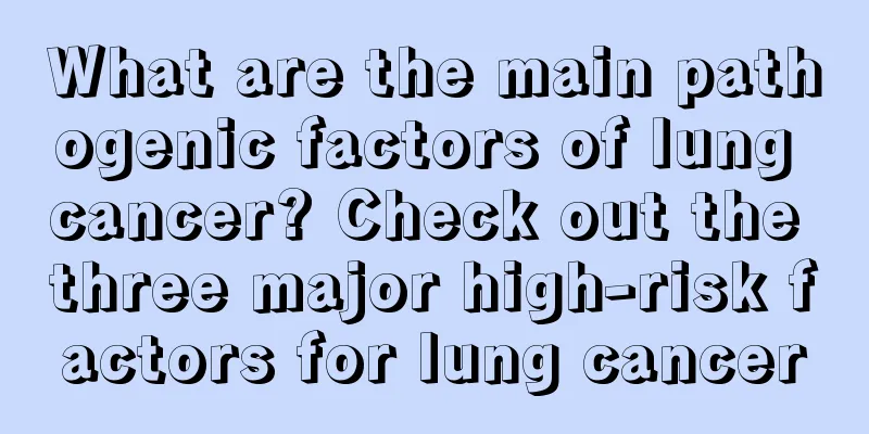 What are the main pathogenic factors of lung cancer? Check out the three major high-risk factors for lung cancer