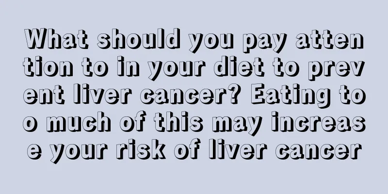 What should you pay attention to in your diet to prevent liver cancer? Eating too much of this may increase your risk of liver cancer