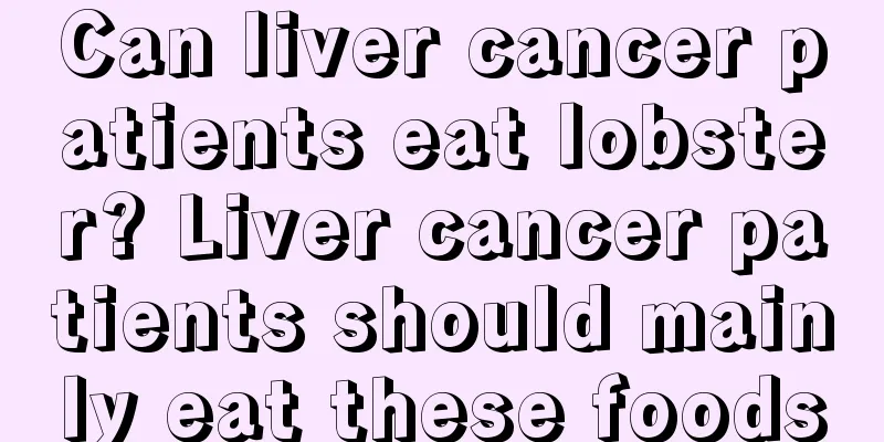 Can liver cancer patients eat lobster? Liver cancer patients should mainly eat these foods