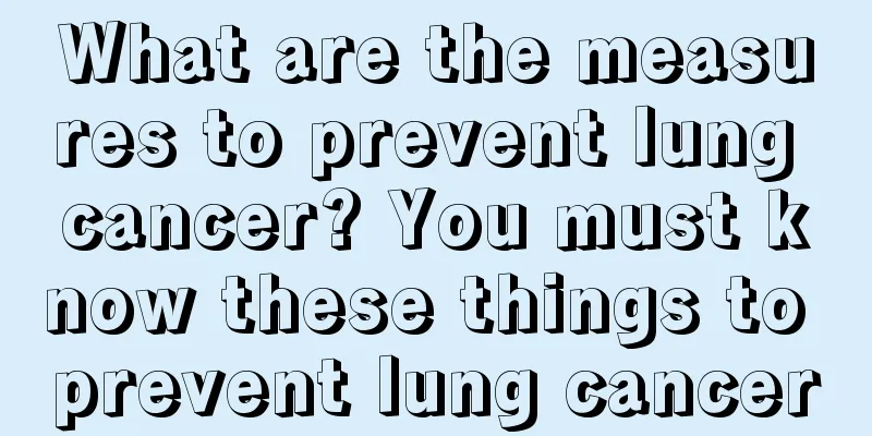 What are the measures to prevent lung cancer? You must know these things to prevent lung cancer