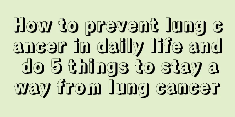How to prevent lung cancer in daily life and do 5 things to stay away from lung cancer