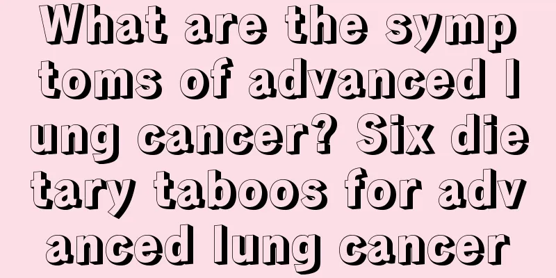 What are the symptoms of advanced lung cancer? Six dietary taboos for advanced lung cancer