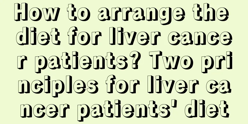 How to arrange the diet for liver cancer patients? Two principles for liver cancer patients' diet