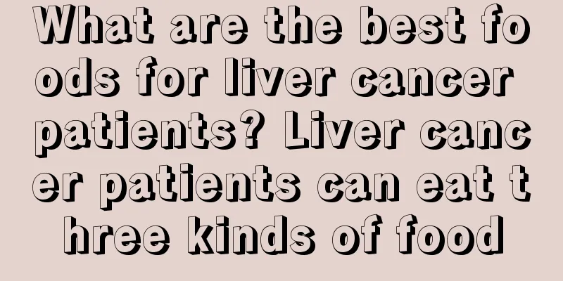 What are the best foods for liver cancer patients? Liver cancer patients can eat three kinds of food