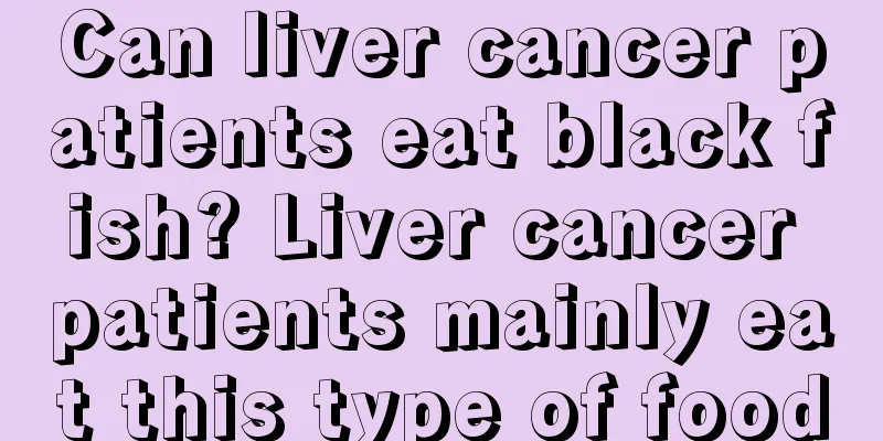 Can liver cancer patients eat black fish? Liver cancer patients mainly eat this type of food