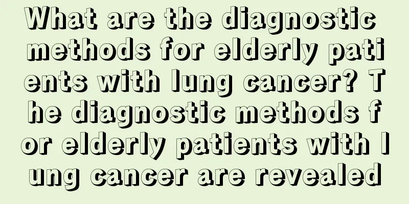 What are the diagnostic methods for elderly patients with lung cancer? The diagnostic methods for elderly patients with lung cancer are revealed