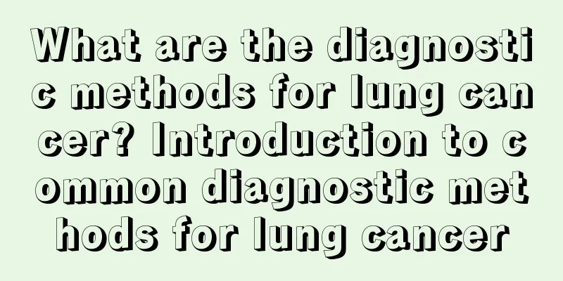 What are the diagnostic methods for lung cancer? Introduction to common diagnostic methods for lung cancer