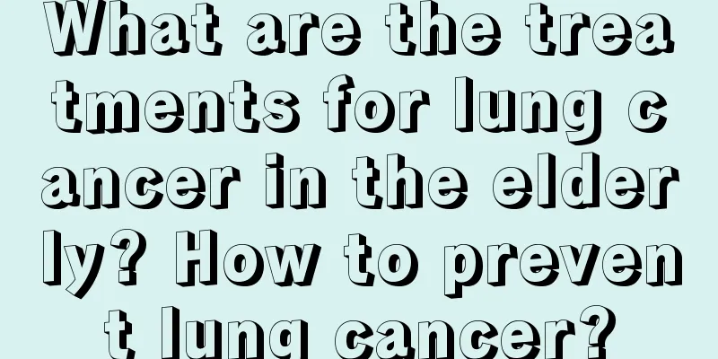 What are the treatments for lung cancer in the elderly? How to prevent lung cancer?