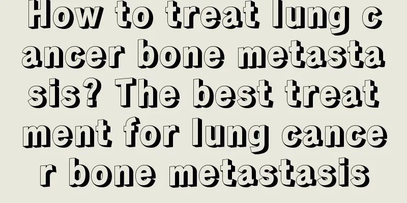 How to treat lung cancer bone metastasis? The best treatment for lung cancer bone metastasis