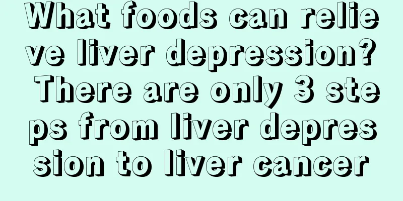 What foods can relieve liver depression? There are only 3 steps from liver depression to liver cancer