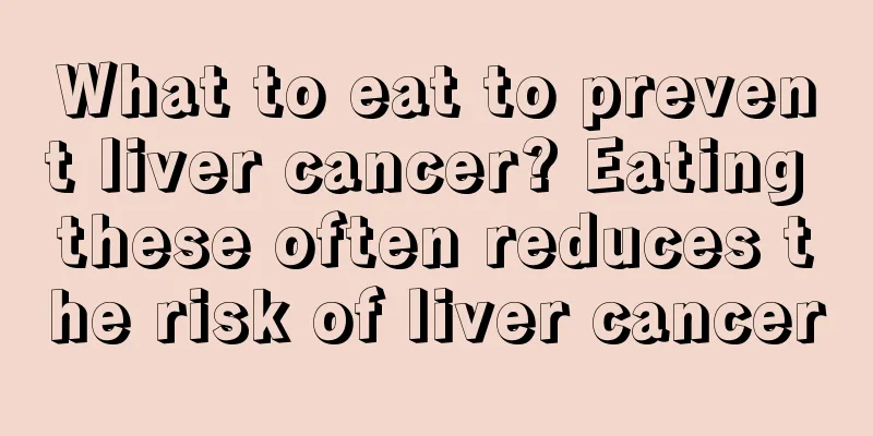 What to eat to prevent liver cancer? Eating these often reduces the risk of liver cancer