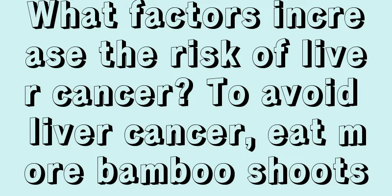 What factors increase the risk of liver cancer? To avoid liver cancer, eat more bamboo shoots