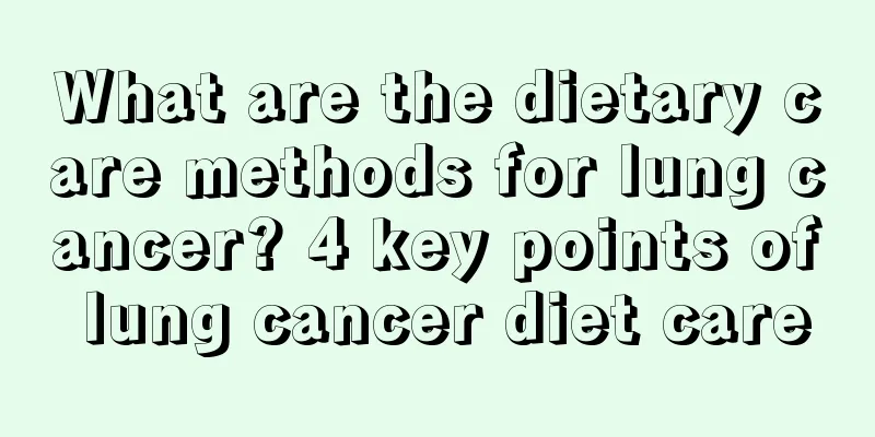 What are the dietary care methods for lung cancer? 4 key points of lung cancer diet care