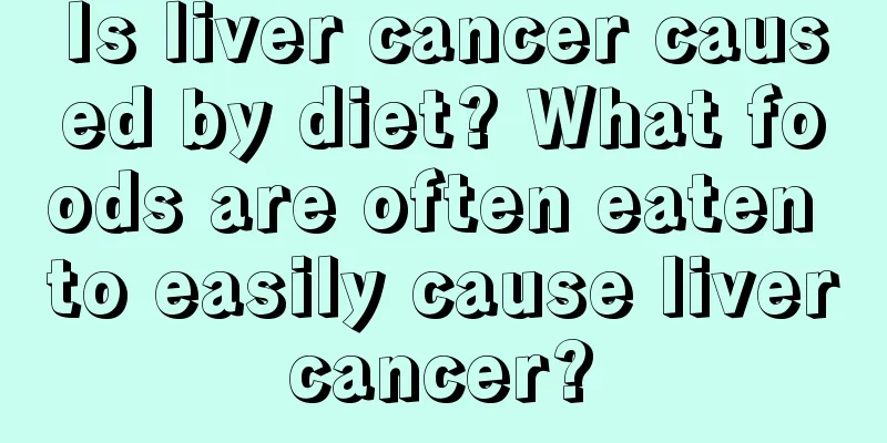 Is liver cancer caused by diet? What foods are often eaten to easily cause liver cancer? 