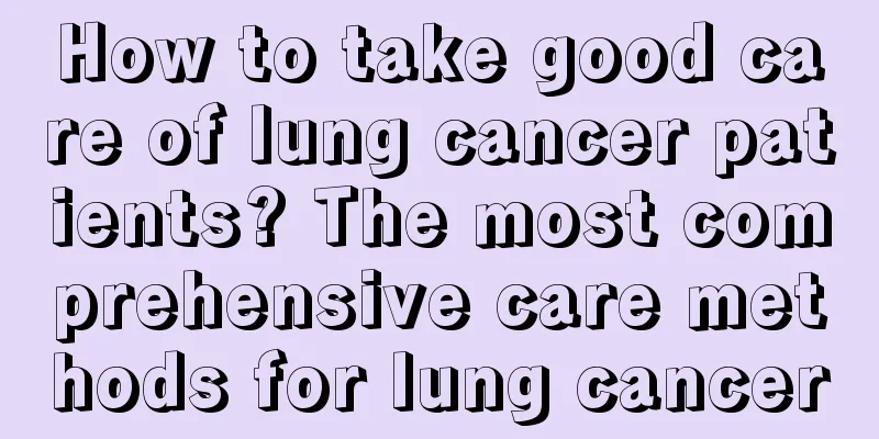 How to take good care of lung cancer patients? The most comprehensive care methods for lung cancer