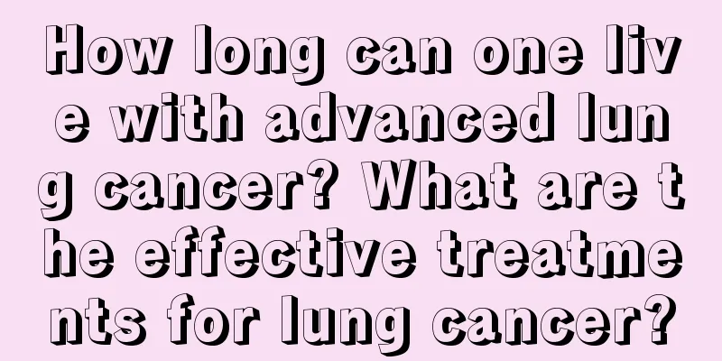 How long can one live with advanced lung cancer? What are the effective treatments for lung cancer?