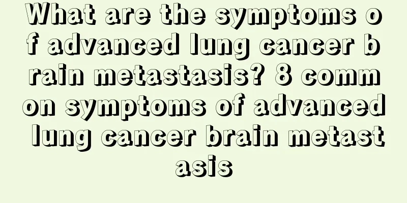 What are the symptoms of advanced lung cancer brain metastasis? 8 common symptoms of advanced lung cancer brain metastasis