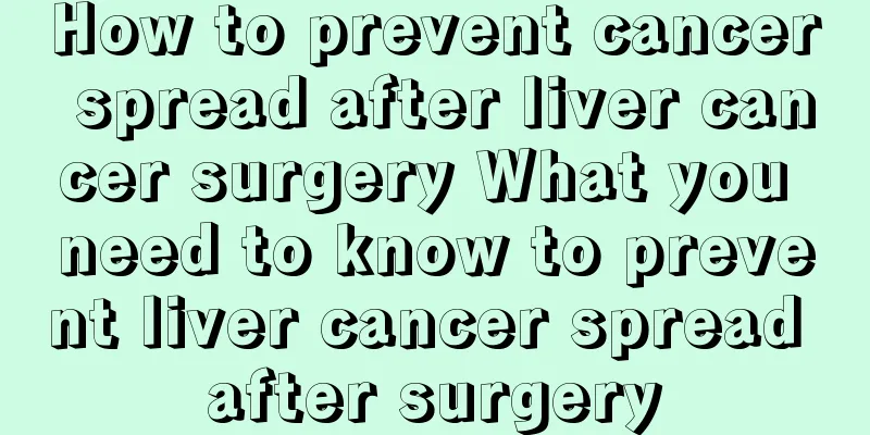 How to prevent cancer spread after liver cancer surgery What you need to know to prevent liver cancer spread after surgery