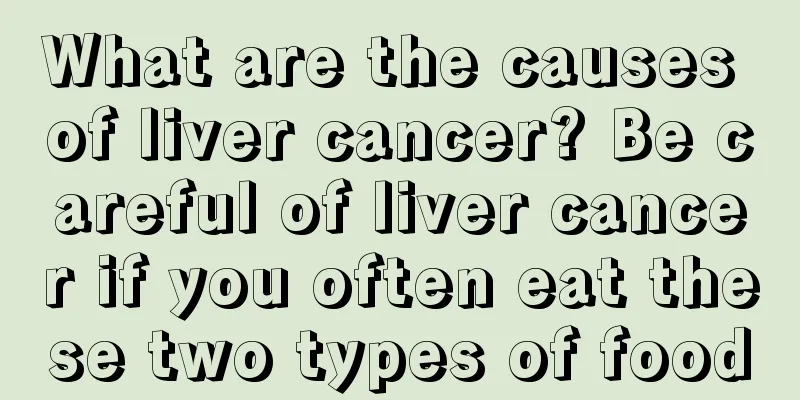 What are the causes of liver cancer? Be careful of liver cancer if you often eat these two types of food