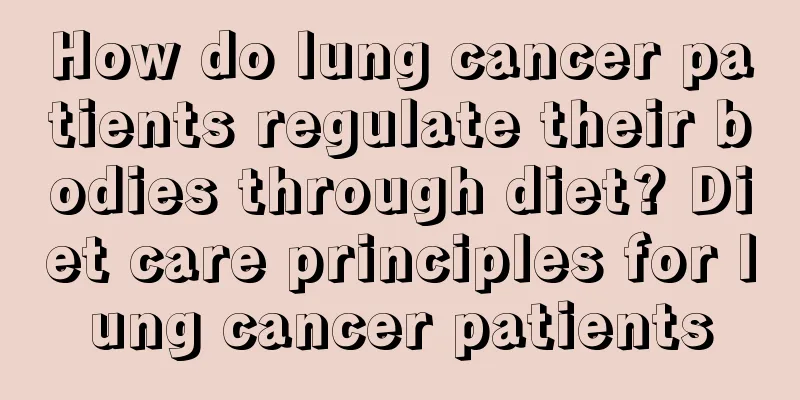 How do lung cancer patients regulate their bodies through diet? Diet care principles for lung cancer patients