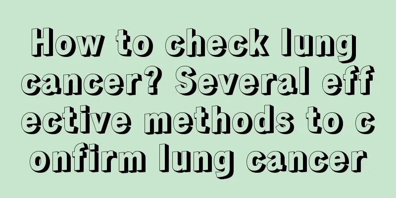 How to check lung cancer? Several effective methods to confirm lung cancer