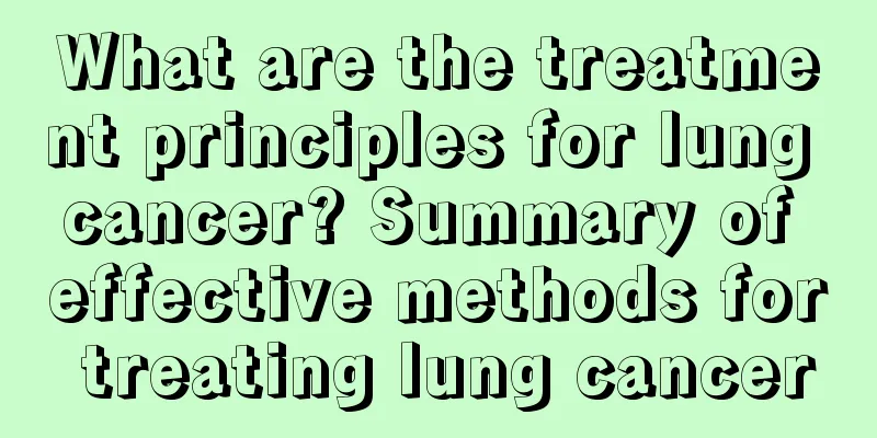 What are the treatment principles for lung cancer? Summary of effective methods for treating lung cancer