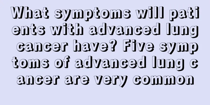 What symptoms will patients with advanced lung cancer have? Five symptoms of advanced lung cancer are very common