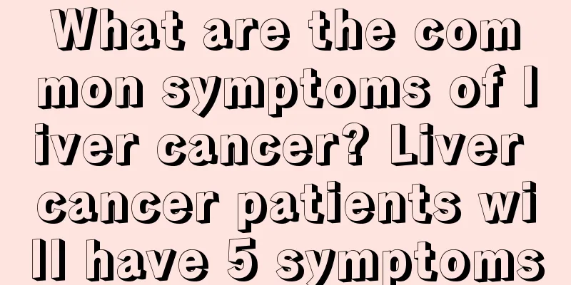 What are the common symptoms of liver cancer? Liver cancer patients will have 5 symptoms