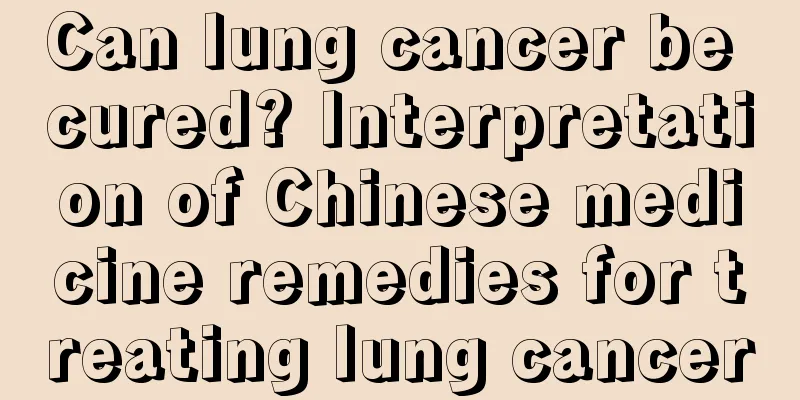 Can lung cancer be cured? Interpretation of Chinese medicine remedies for treating lung cancer