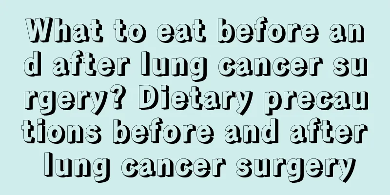 What to eat before and after lung cancer surgery? Dietary precautions before and after lung cancer surgery