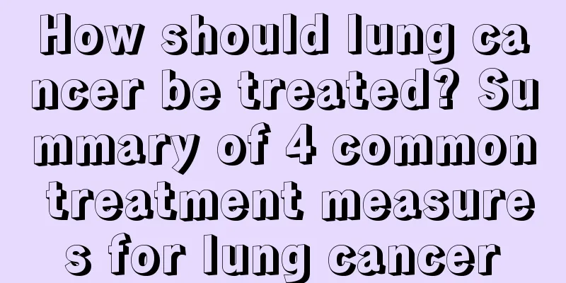 How should lung cancer be treated? Summary of 4 common treatment measures for lung cancer