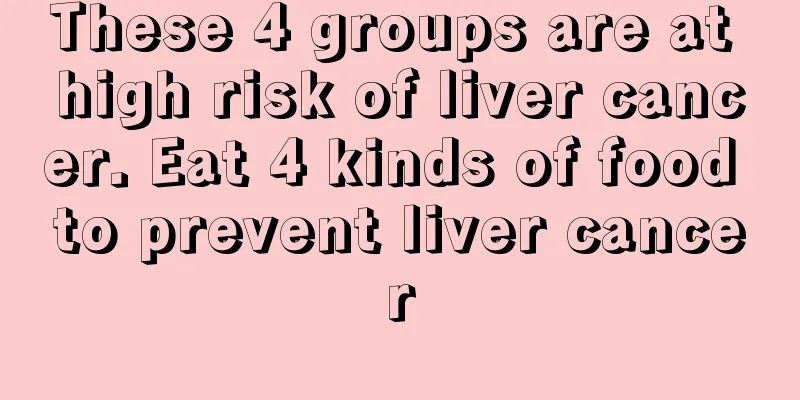 These 4 groups are at high risk of liver cancer. Eat 4 kinds of food to prevent liver cancer
